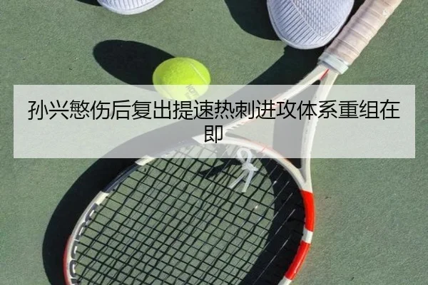 孙兴慜伤后复出提速热刺进攻体系重组在即